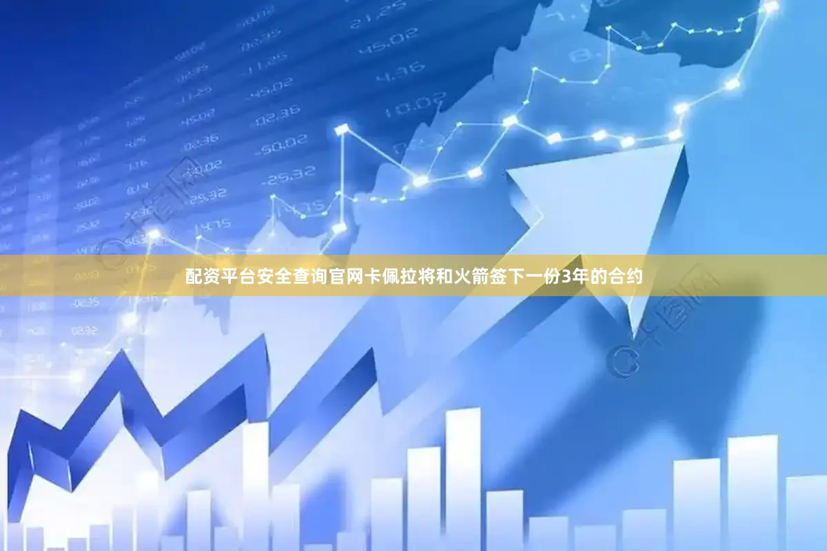 配资平台安全查询官网卡佩拉将和火箭签下一份3年的合约