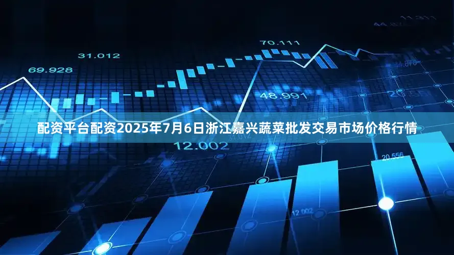 配资平台配资2025年7月6日浙江嘉兴蔬菜批发交易市场价格行情