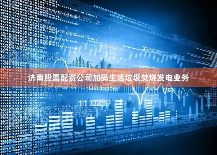 济南股票配资公司加码生活垃圾焚烧发电业务