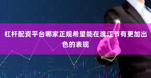 杠杆配资平台哪家正规希望能在渡江节有更加出色的表现