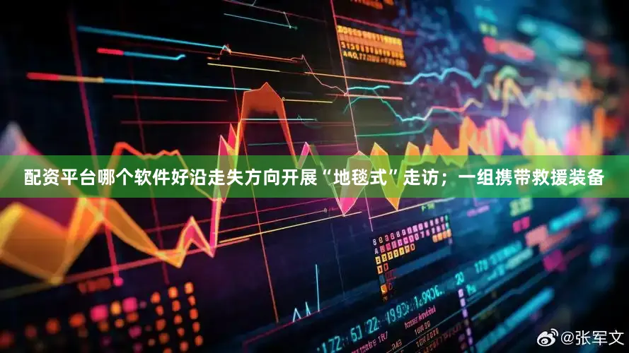 配资平台哪个软件好沿走失方向开展“地毯式”走访；一组携带救援装备