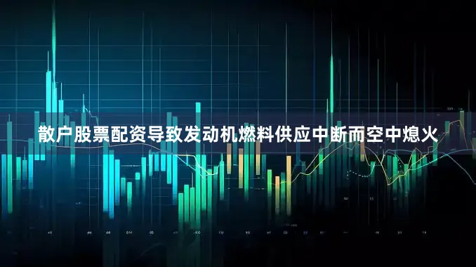 散户股票配资导致发动机燃料供应中断而空中熄火