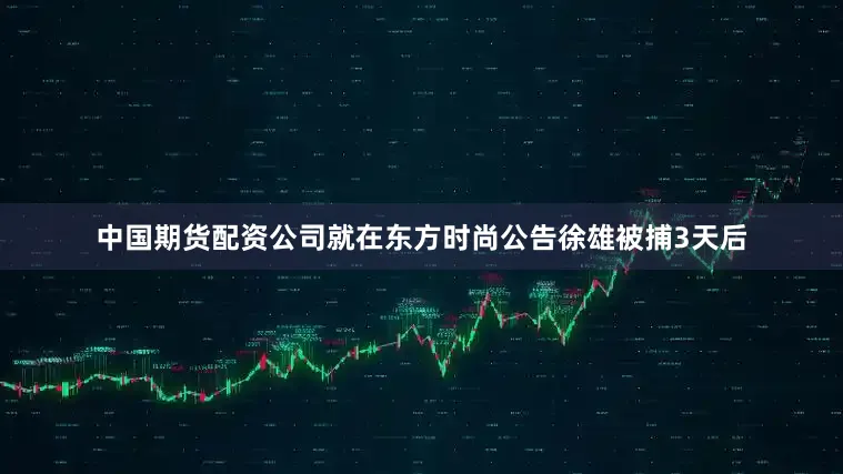 中国期货配资公司就在东方时尚公告徐雄被捕3天后