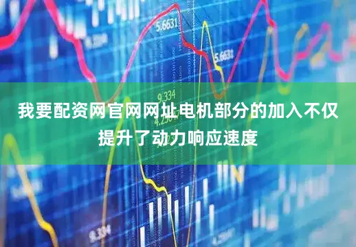 我要配资网官网网址电机部分的加入不仅提升了动力响应速度