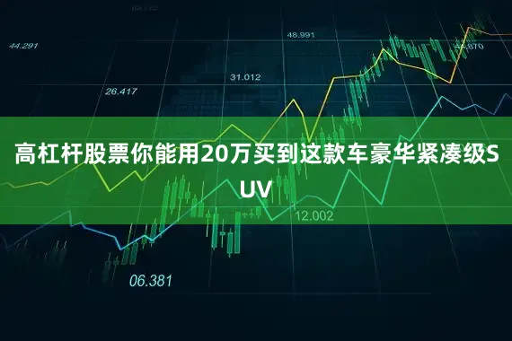 高杠杆股票你能用20万买到这款车豪华紧凑级SUV