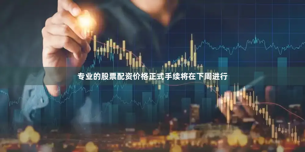 专业的股票配资价格正式手续将在下周进行