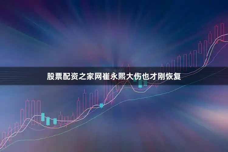 股票配资之家网崔永熙大伤也才刚恢复