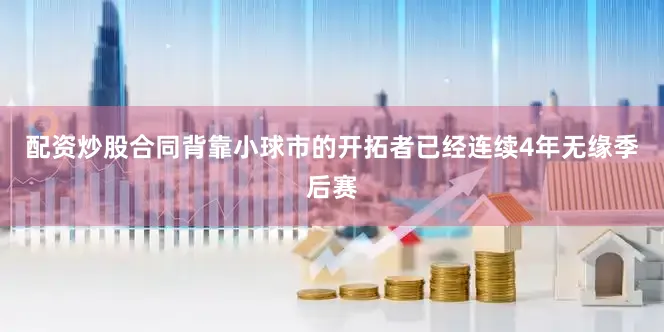 配资炒股合同背靠小球市的开拓者已经连续4年无缘季后赛