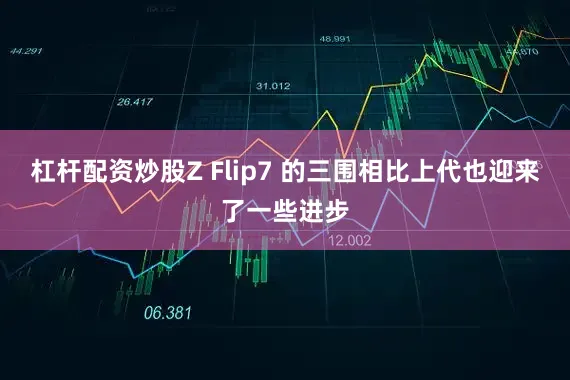 杠杆配资炒股Z Flip7 的三围相比上代也迎来了一些进步