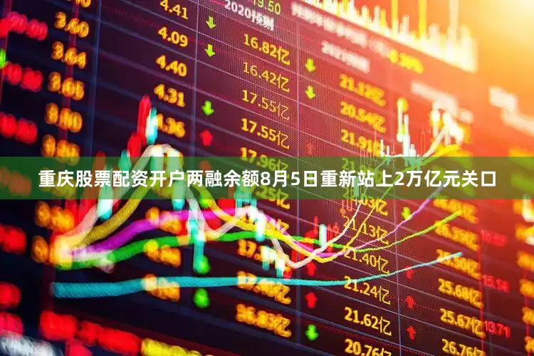 重庆股票配资开户两融余额8月5日重新站上2万亿元关口