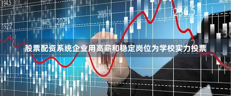 股票配资系统企业用高薪和稳定岗位为学校实力投票
