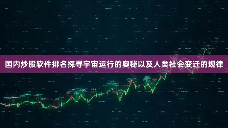 国内炒股软件排名探寻宇宙运行的奥秘以及人类社会变迁的规律